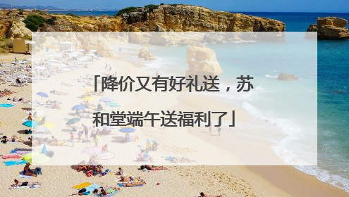 降价又有好礼送，苏和堂端午送福利了