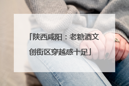 陕西咸阳：老糖酒文创街区穿越感十足