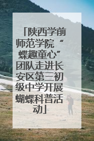 陕西学前师范学院“蝶趣童心”团队走进长安区第三初级中学开展蝴蝶科普活动