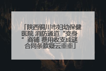 陕西铜川市妇幼保健医院 消防通道“变身”商铺 费用收支成谜 合同条款疑云重重