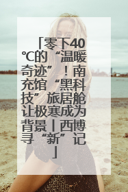 零下40℃的“温暖奇迹”！南充馆“黑科技”旅居舱让极寒成为背景丨西博寻“新”记
