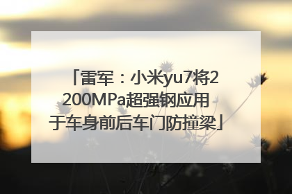 雷军：小米yu7将2200MPa超强钢应用于车身前后车门防撞梁