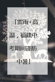 雷雨+高温，福建中考期间谨防中暑