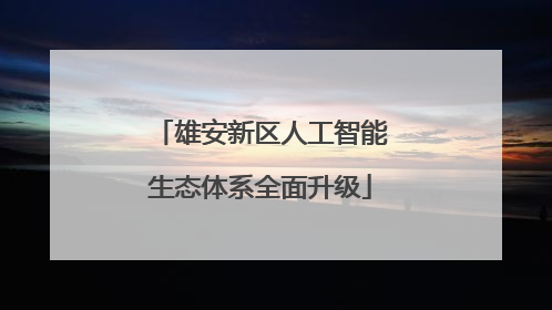 雄安新区人工智能生态体系全面升级