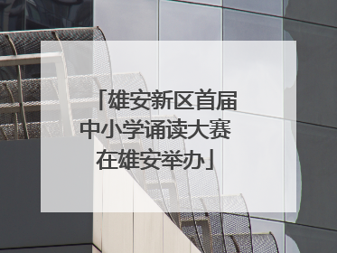 雄安新区首届中小学诵读大赛在雄安举办
