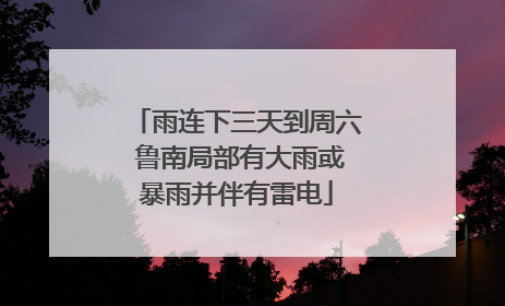雨连下三天到周六 鲁南局部有大雨或暴雨并伴有雷电