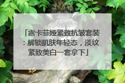 露卡菲娅紧致抗皱套装：解锁肌肤年轻态，淡纹紧致美白一套拿下