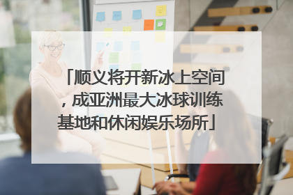 顺义将开新冰上空间，成亚洲最大冰球训练基地和休闲娱乐场所