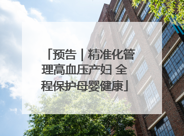 预告｜精准化管理高血压产妇 全程保护母婴健康