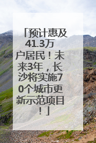 预计惠及41.3万户居民！未来3年，长沙将实施70个城市更新示范项目！