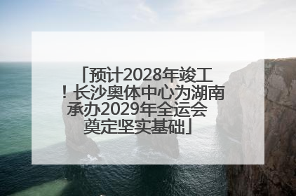 预计2028年竣工！长沙奥体中心为湖南承办2029年全运会奠定坚实基础