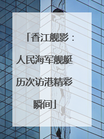 香江舰影：人民海军舰艇历次访港精彩瞬间