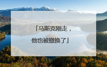 马斯克刚走，他也被撤换了