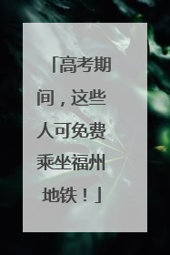 高考期间，这些人可免费乘坐福州地铁！