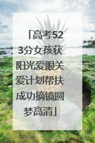 高考523分女孩获阳光爱眼关爱计划帮扶成功摘镜圆梦高清