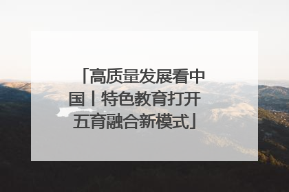 高质量发展看中国丨特色教育打开五育融合新模式