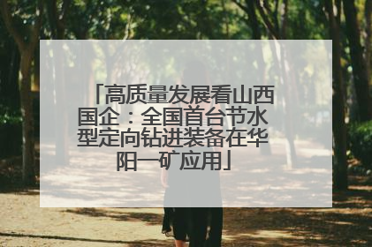 高质量发展看山西国企：全国首台节水型定向钻进装备在华阳一矿应用