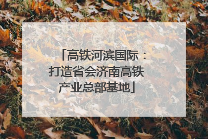 高铁河滨国际：打造省会济南高铁产业总部基地