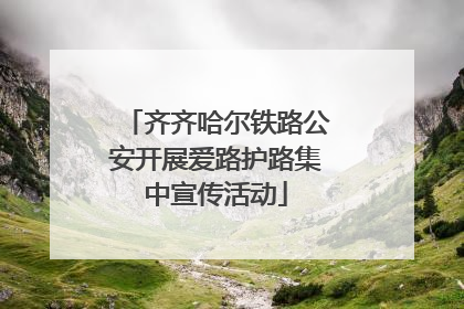 齐齐哈尔铁路公安开展爱路护路集中宣传活动