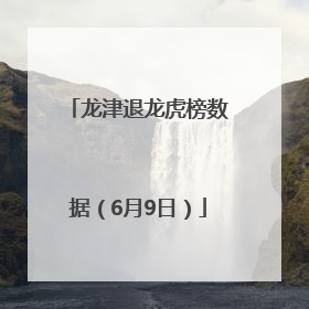 龙津退龙虎榜数据（6月9日）