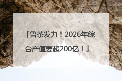鲁茶发力！2026年综合产值要超200亿！