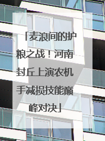 麦浪间的护粮之战！河南封丘上演农机手减损技能巅峰对决