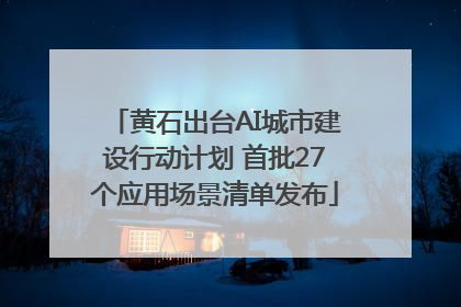 黄石出台AI城市建设行动计划 首批27个应用场景清单发布