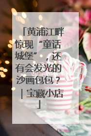 黄浦江畔惊现“童话城堡”，还有会发光的沙画包包？｜宝藏小店