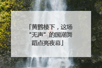 黄鹤楼下，这场“无声”的国潮舞蹈点亮夜幕