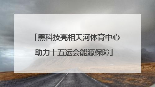 黑科技亮相天河体育中心 助力十五运会能源保障