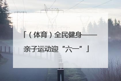 （体育）全民健身——亲子运动迎“六一”