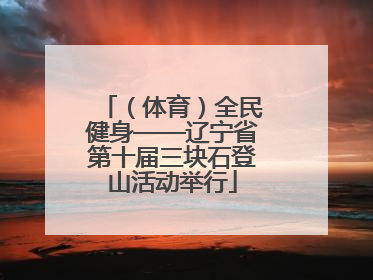 （体育）全民健身——辽宁省第十届三块石登山活动举行