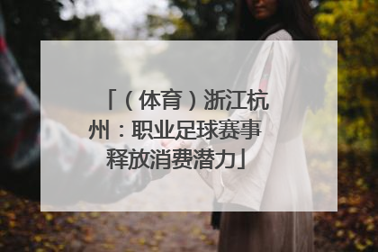 （体育）浙江杭州：职业足球赛事释放消费潜力