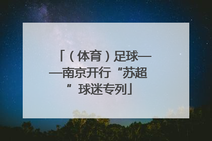 （体育）足球——南京开行“苏超”球迷专列