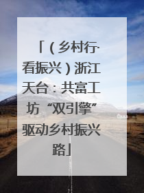 （乡村行·看振兴）浙江天台：共富工坊“双引擎”驱动乡村振兴路
