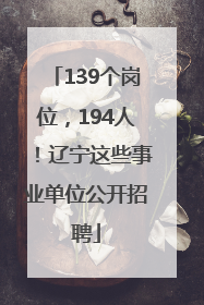 139个岗位，194人！辽宁这些事业单位公开招聘