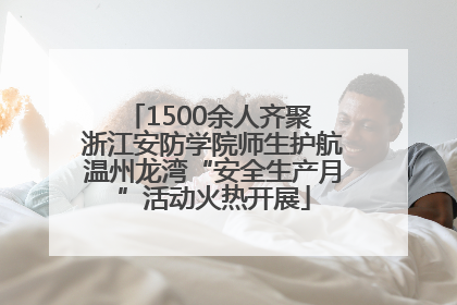 1500余人齐聚 浙江安防学院师生护航温州龙湾“安全生产月”活动火热开展