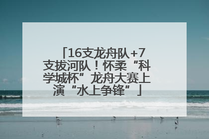 16支龙舟队+7支拔河队！怀柔“科学城杯”龙舟大赛上演“水上争锋”
