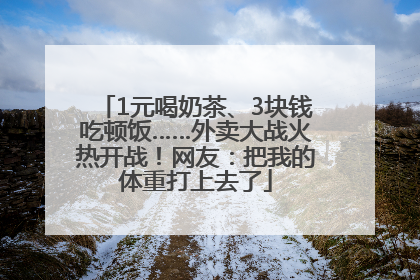 1元喝奶茶、3块钱吃顿饭……外卖大战火热开战！网友：把我的体重打上去了