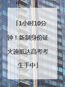 1小时10分钟！新制身份证火速抵达高考考生手中