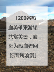 200名热血英雄乘游轮共赏美景，襄阳为献血者回馈专属浪漫