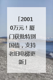 20010万元！厦门获批特别国债，支持老旧电梯更新