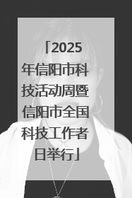 2025年信阳市科技活动周暨信阳市全国科技工作者日举行