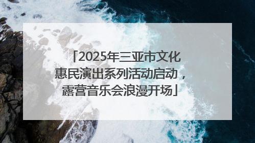 2025年三亚市文化惠民演出系列活动启动，露营音乐会浪漫开场