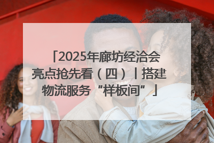 2025年廊坊经洽会亮点抢先看（四）丨搭建物流服务“样板间”