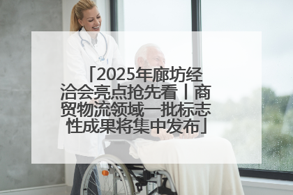 2025年廊坊经洽会亮点抢先看丨商贸物流领域一批标志性成果将集中发布