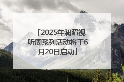 2025年澜湄视听周系列活动将于6月20日启动
