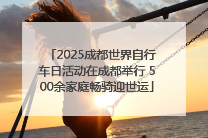2025成都世界自行车日活动在成都举行 500余家庭畅骑迎世运