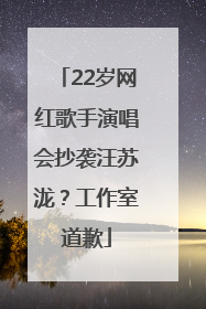 22岁网红歌手演唱会抄袭汪苏泷？工作室道歉