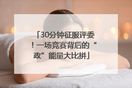 30分钟征服评委！一场竞赛背后的“政”能量大比拼